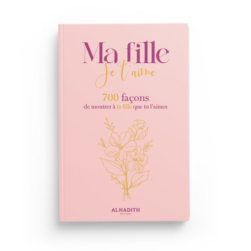 Ma Fille, Je T'Aime - 700 Façons de Montrer à Ta Fille Que Tu L'Aimes | Éditions Al-Hadith