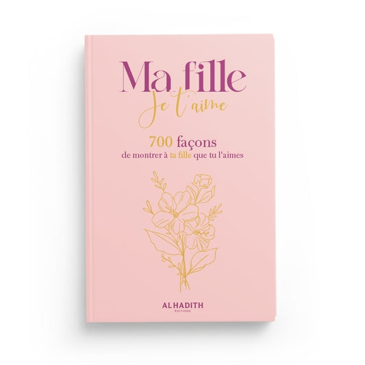 Ma Fille, Je T'Aime - 700 Façons de Montrer à Ta Fille Que Tu L'Aimes | Éditions Al-Hadith